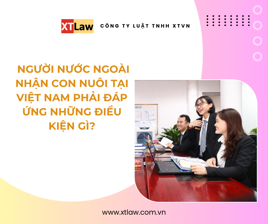 Người nước ngoài nhận con nuôi tại Việt Nam phải đáp ứng những điều kiện gì?