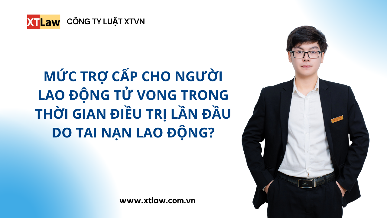 Mức trợ cấp cho người lao động tử vong trong thời gian điều trị lần đầu do tai nạn lao động?