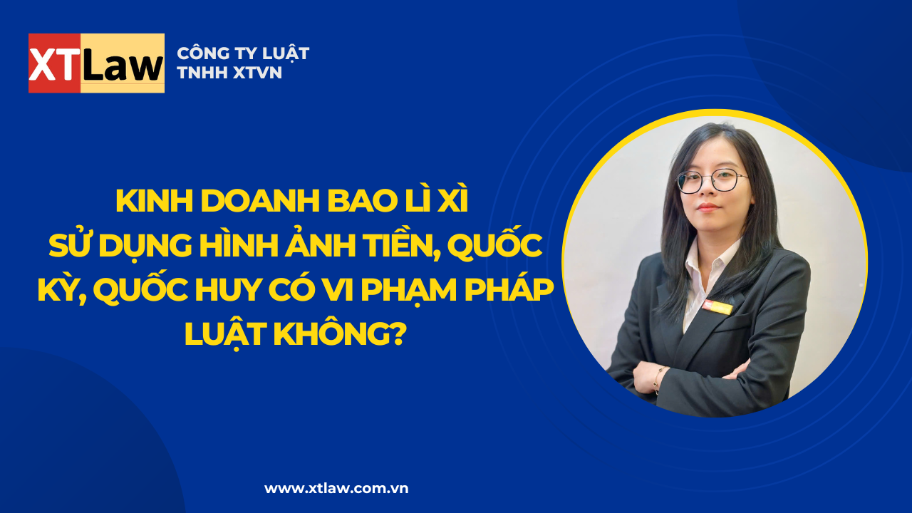 Kinh doanh bao lì xì sử dụng hình ảnh tiền, quốc kỳ, quốc huy có vi phạm pháp luật không?