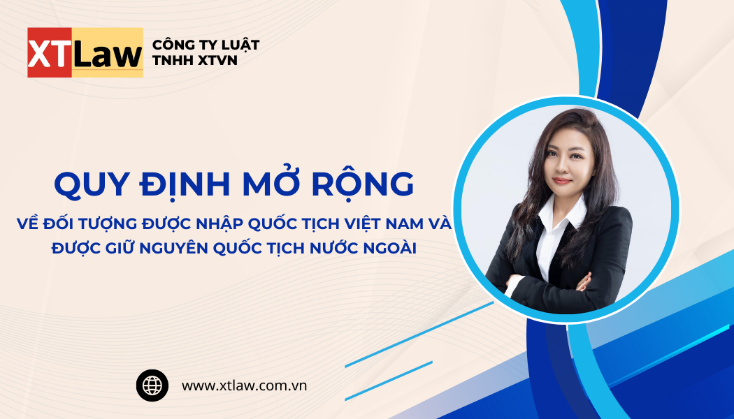 Quy định mở rộng về đối tượng được nhập quốc tịch Việt Nam và được giữ nguyên quốc tịch nước ngoài