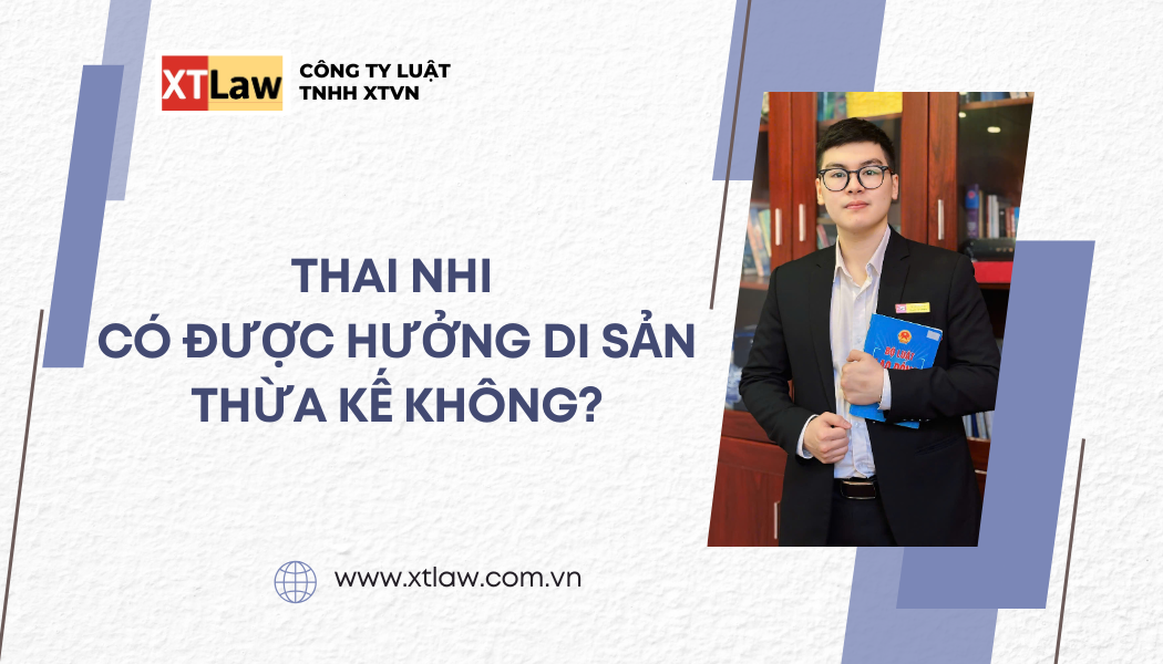 THAI NHI CÓ ĐƯỢC HƯỞNG DI SẢN THỪA KẾ KHÔNG?